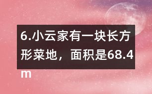 6.小云家有一塊長(zhǎng)方形菜地，面積是68.4m2。它的寬是7.2m，長(zhǎng)是多少米?