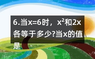 6.當x=6時，x2和2x各等于多少?當x的值是多少時，x2和2x正好相等?