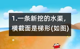 1.一條新挖的水渠，橫截面是梯形(如圖)。渠口寬2.8m，渠底寬1.4m，渠深1.2m。