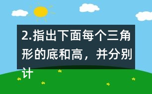 2.指出下面每個(gè)三角形的底和高，并分別計(jì)算出它們的面積。