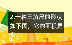 2.一種三角尺的形狀如下圖，它的面積是多少?