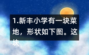 1.新豐小學(xué)有一塊菜地，形狀如下圖。這塊菜地的面積是多少平方米?