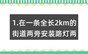 1.在一條全長2km的街道兩旁安裝路燈（兩端也要安裝），每隔50m安一盞。一共要安裝說明盞路燈？