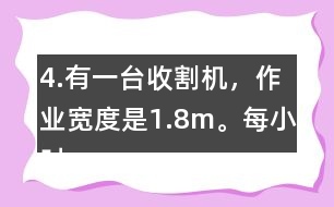 4.有一臺收割機(jī)，作業(yè)寬度是1.8m。每小時行5km，大約多少小時可以收割完左邊這塊地?