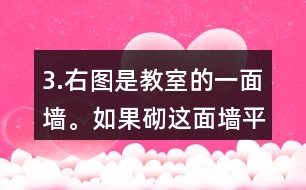 3.右圖是教室的一面墻。如果砌這面墻平均每平方米用磚185塊