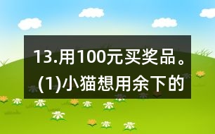 13.用100元買(mǎi)獎(jiǎng)品。 (1)小貓想用余下的錢(qián)買(mǎi)文具盒，能買(mǎi)多少個(gè)? (2)小狗最多能買(mǎi)多少支鉛筆? (3)請(qǐng)你再提出一個(gè)數(shù)學(xué)問(wèn)題，并嘗試解答。