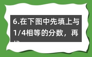 6.在下圖中先填上與1/4相等的分?jǐn)?shù)，再找出另一組相等的分?jǐn)?shù)，寫在圖中對應(yīng)的位置上。