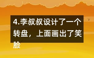 4.李叔叔設(shè)計了一個轉(zhuǎn)盤，上面畫出了笑臉和哭臉兩種圖案。奇思轉(zhuǎn)了40次，結(jié)果如右表。 根據(jù)表中的數(shù)據(jù)，李叔叔設(shè)計的轉(zhuǎn)盤，最有可能的是___，不可能是___。 與同伴說一說你是怎么想的。