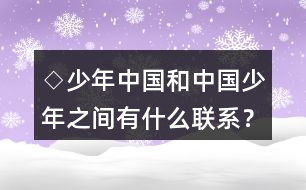 ◇少年中國和中國少年之間有什么聯(lián)系？