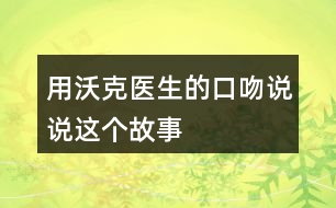 用沃克醫(yī)生的口吻說說這個故事