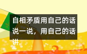 自相矛盾用自己的話說一說，用自己的話講講這個故事自相矛盾