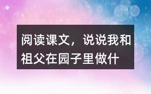 閱讀課文，說(shuō)說(shuō)“我”和祖父在園子里做什么？