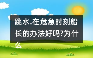 跳水.在危急時(shí)刻船長的辦法好嗎?為什么