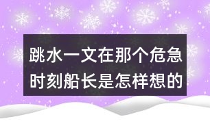 跳水一文在那個(gè)危急時(shí)刻船長(zhǎng)是怎樣想的他的辦法好在哪里