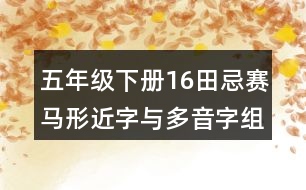 五年級(jí)下冊(cè)16田忌賽馬形近字與多音字組詞