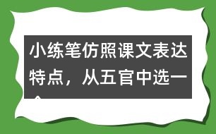 小練筆：仿照課文表達(dá)特點(diǎn)，從五官中選一個(gè)寫(xiě)一段話(huà)