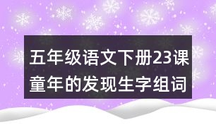 五年級(jí)語(yǔ)文下冊(cè)23課童年的發(fā)現(xiàn)生字組詞