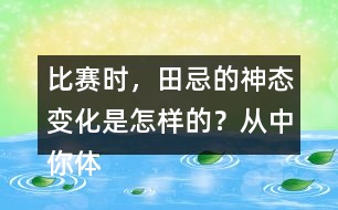 比賽時(shí)，田忌的神態(tài)變化是怎樣的？從中你體會(huì)到了什么？