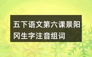 五下語(yǔ)文第六課景陽(yáng)岡生字注音組詞