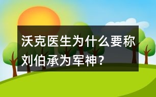 沃克醫(yī)生為什么要稱劉伯承為“軍神”？