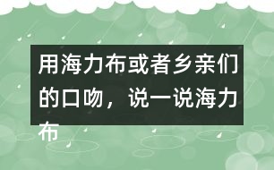 用海力布或者鄉(xiāng)親們的口吻，說一說海力布勸鄉(xiāng)親趕緊搬家的部分