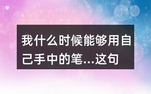 我什么時候能夠用自己手中的筆...這句話體會到作者對父親怎樣的情感？