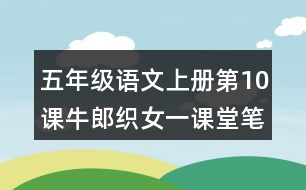 五年級(jí)語文上冊(cè)第10課牛郎織女一課堂筆記近義詞反義詞