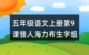 五年級(jí)語(yǔ)文上冊(cè)第9課獵人海力布生字組詞與近反義詞