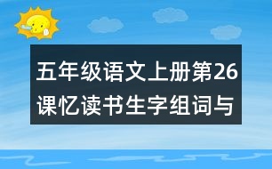 五年級語文上冊第26課憶讀書生字組詞與近反義詞