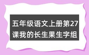 五年級(jí)語文上冊(cè)第27課我的長(zhǎng)生果生字組詞與近反義詞