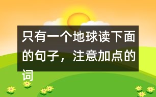 只有一個(gè)地球讀下面的句子，注意加點(diǎn)的詞語(yǔ)，再說(shuō)說(shuō)對(duì)句子的理解。