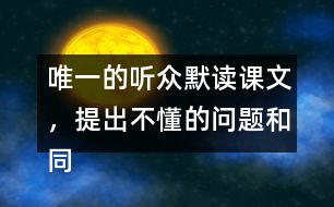 唯一的聽眾默讀課文，提出不懂的問題和同學(xué)討論