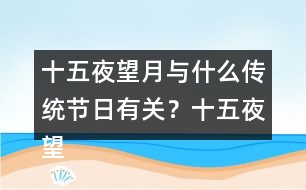 十五夜望月與什么傳統(tǒng)節(jié)日有關(guān)？十五夜望月古詩閱讀答案