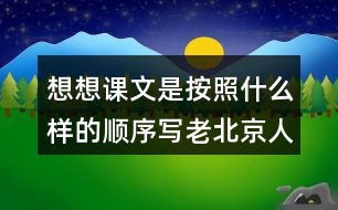 想想課文是按照什么樣的順序?qū)懤媳本┤诉^春節(jié)的