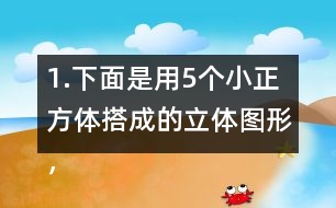 1.下面是用5個(gè)小正方體搭成的立體圖形，分別畫出從上面、正面和左面看到的形狀。