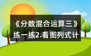 《分?jǐn)?shù)混合運(yùn)算（三）》練一練：2.看圖列式計算。一件上衣售價？