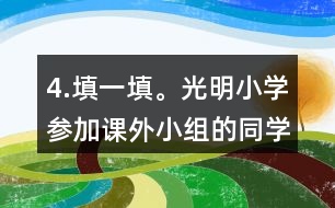 4.填一填。光明小學(xué)參加課外小組的同學(xué)有100人，參加各個(gè)小組的人數(shù)如下表。