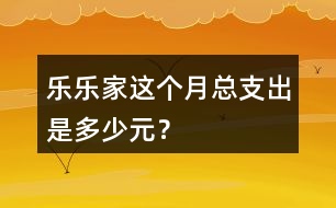 樂(lè)樂(lè)家這個(gè)月總支出是多少元？