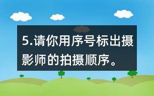 5.請你用序號標出攝影師的拍攝順序。