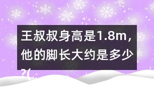 王叔叔身高是1.8m，他的腳長(zhǎng)大約是多少?(結(jié)果保留兩位小數(shù))