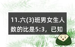 11.六(3)班男、女生人數(shù)的比是5:3，已知男生比女生多14人。