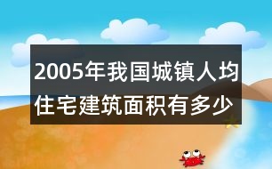 2005年我國(guó)城鎮(zhèn)人均住宅建筑面積有多少平方米?(結(jié)果保留一位小數(shù))