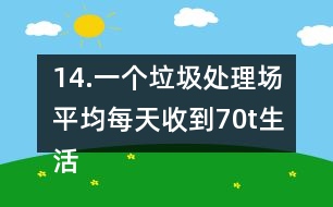 14.一個垃圾處理場平均每天收到70t生活垃圾，其中可回收利用的垃圾占1/3。