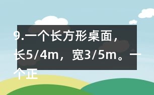 9.一個長方形桌面，長5/4m，寬3/5m。一個正方形桌面，面積是9/10m2。