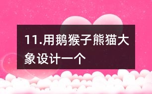 11.用鵝、猴子、熊貓、大象設(shè)計一個“小小動物園”。