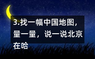 3.找一幅中國地圖，量一量，說一說北京在哈爾濱的（）偏（）方向上