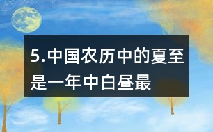 5.中國農(nóng)歷中的“夏至”是一年中白晝最長、黑夜最短的一天。