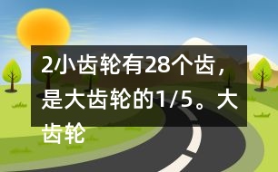 （2）小齒輪有28個(gè)齒，是大齒輪的1/5。大齒輪有多少個(gè)齒？