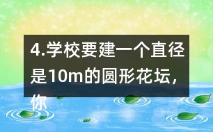 4.學(xué)校要建一個直徑是10m的圓形花壇，你能用什么方法畫出這個圓?