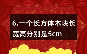 6.一個長方體木塊長、寬、高分別是5cm、4cm、3cm。如果用它鋸成一個最大的正方體